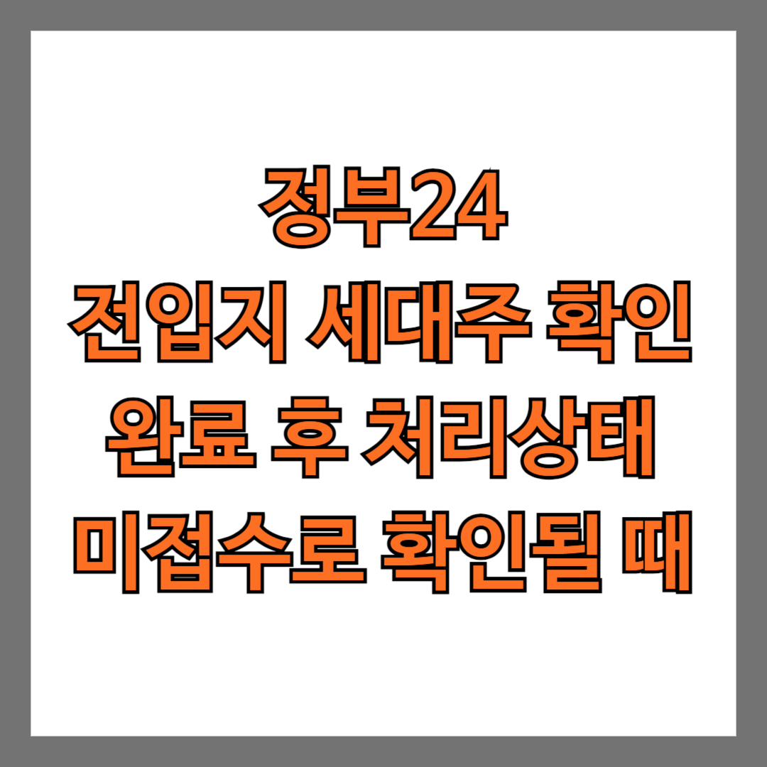 정부24 전입지 세대주 확인 완료 후 처리상태 미접수로 확인될 때