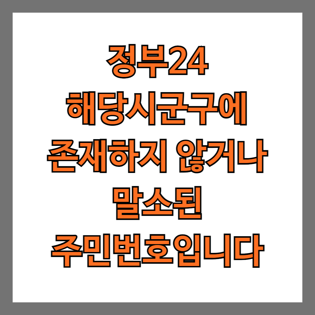 정부24 해당시군구에 존재하지 않거나 말소된 주민번호입니다