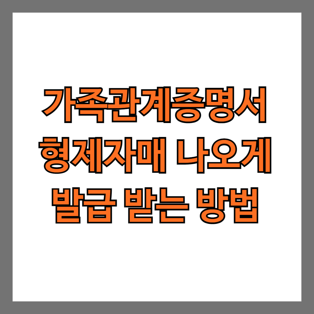 가족관계증명서 형제자매 나오게 발급 받는 방법