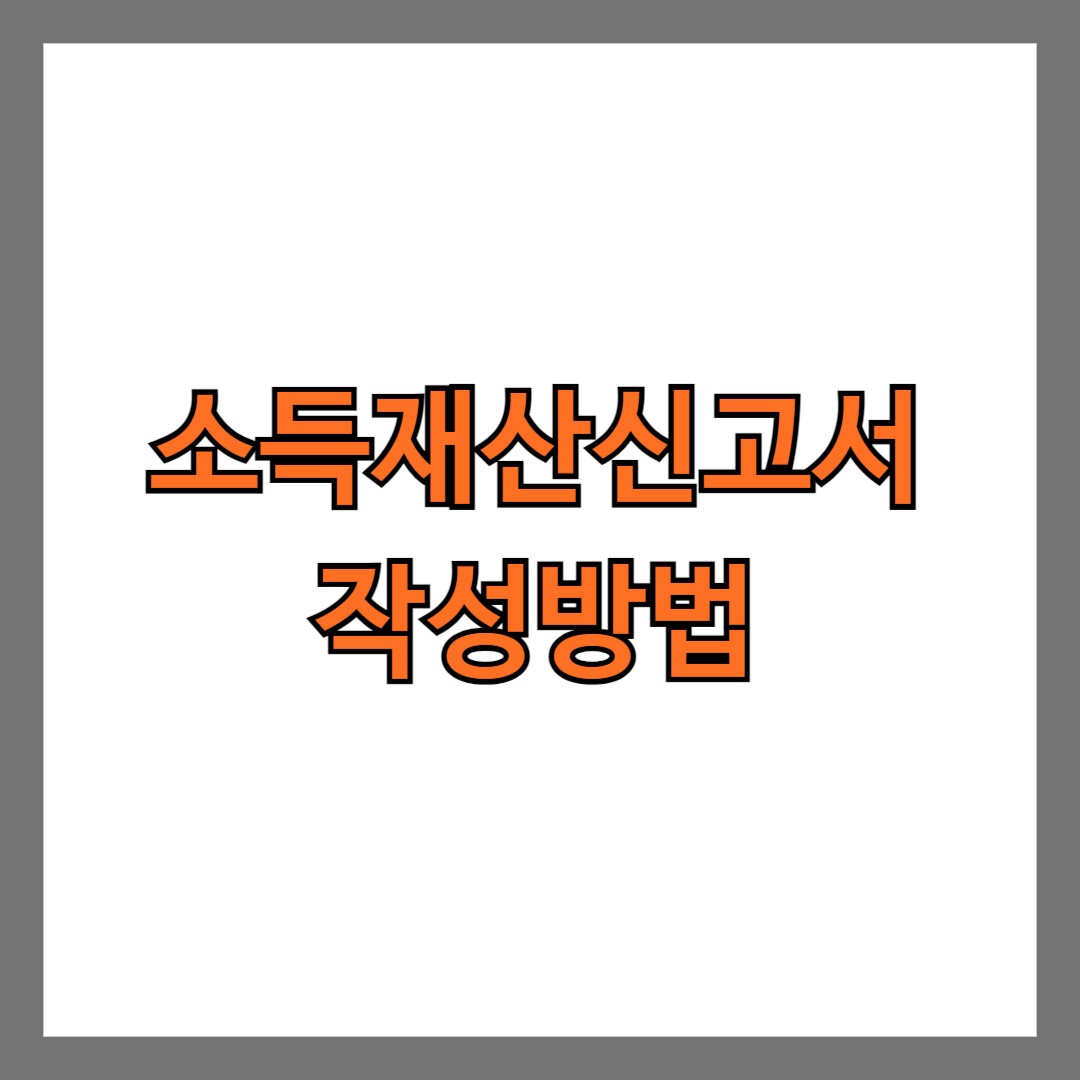 소득재산신고서 작성방법