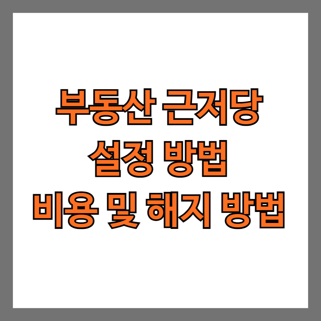 부동산 근저당 설정 방법 비용 해지 방법