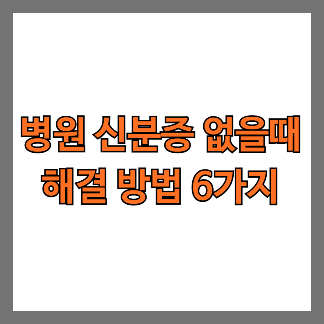 병원 신분증 없을 때 해결 방법 6가지