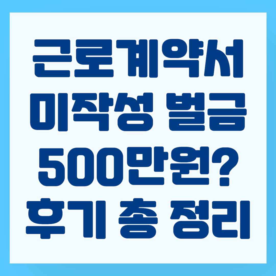 근로계약서 미작성 벌금 500만원? 후기 총 정리