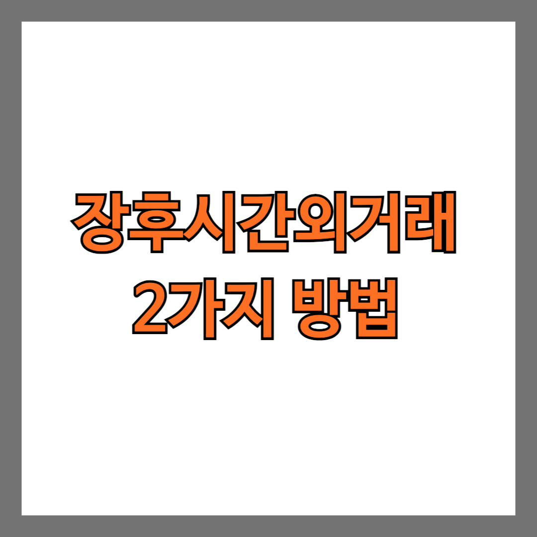 장후시간외거래 2가지 방법