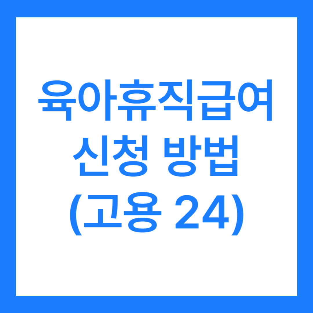 육아휴직 급여 신청 방법(고용 24)