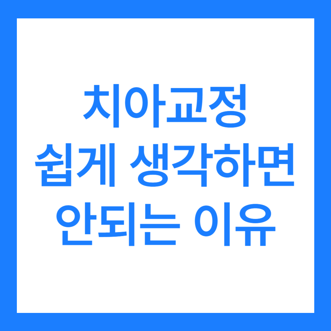 치아교정 쉽게 생각하면 안되는 이유 5가지(교정 후기 포함)