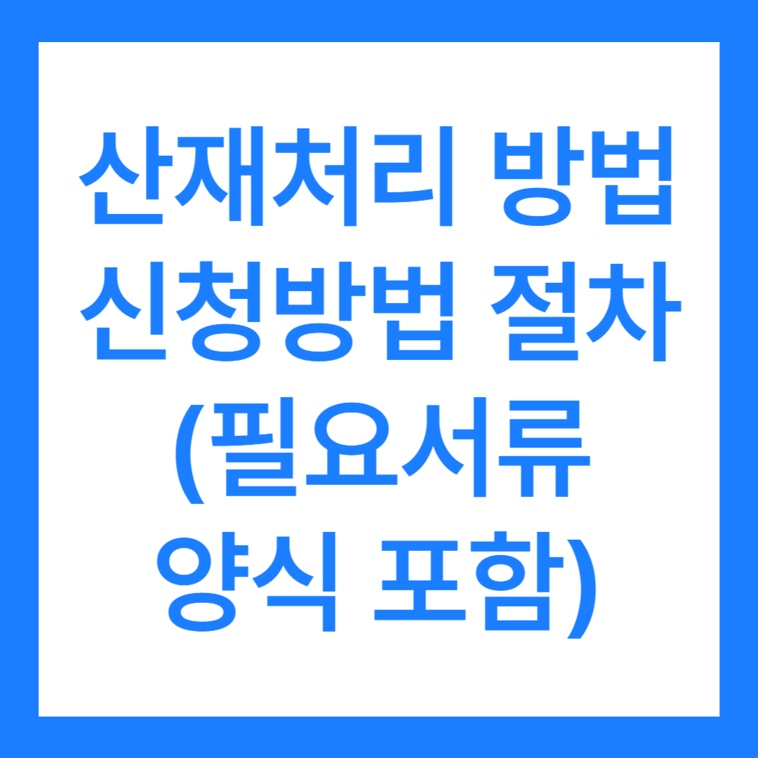 산재처리 방법(조건과 종류 3가지 신청 방법, 절차, 필요서류 양식 hwp포함)