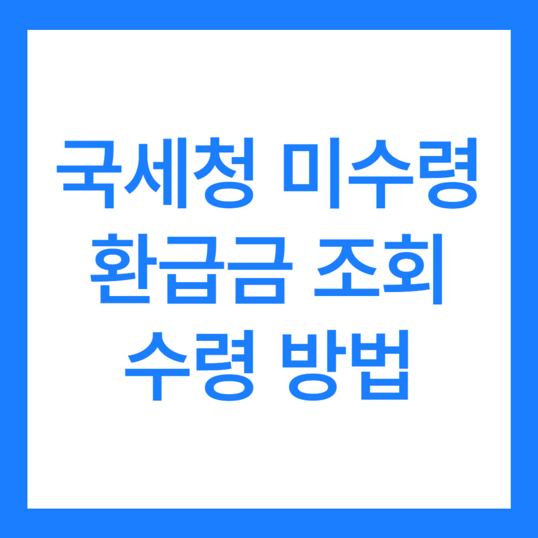 국세청 미수령 환급금 조회 및 수령 방법 4가지(온라인, 모바일, 오프라인)