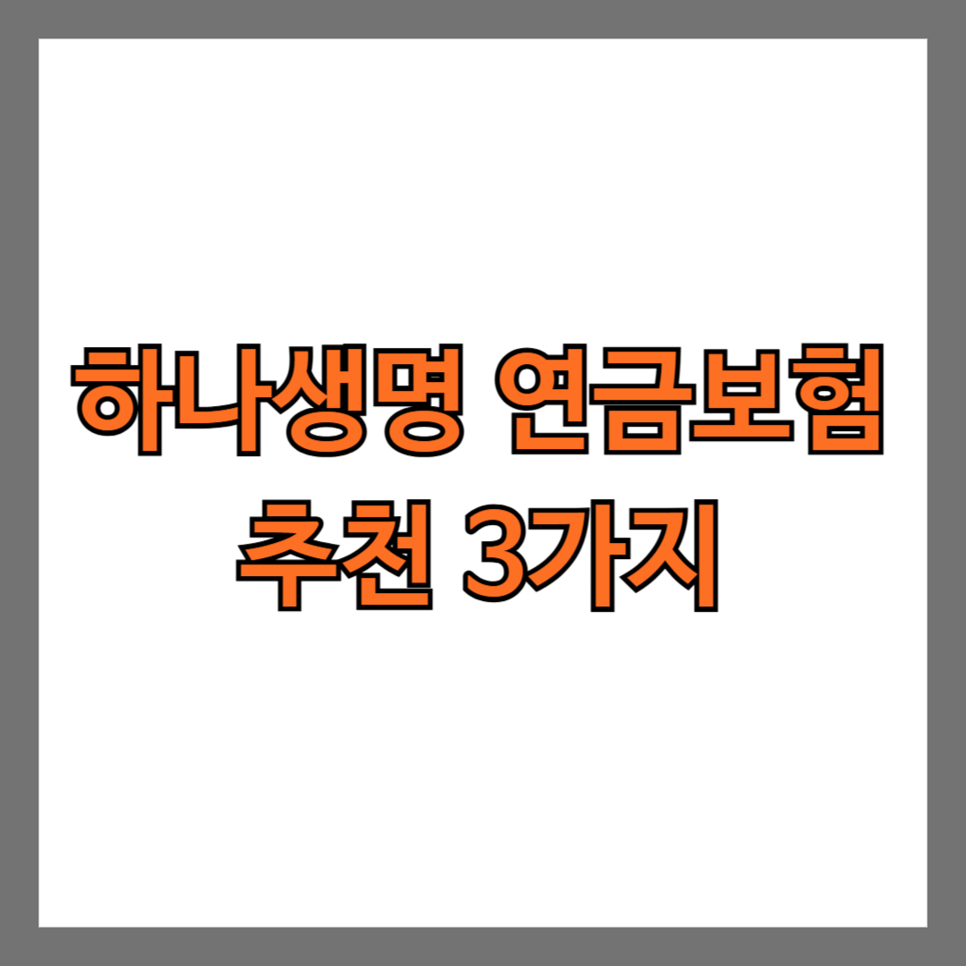 하나생명 연금보험 추천 3가지